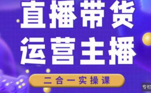 二占说直播·直播带货主播运营课程，主播运营二合一实操课-最新资源站