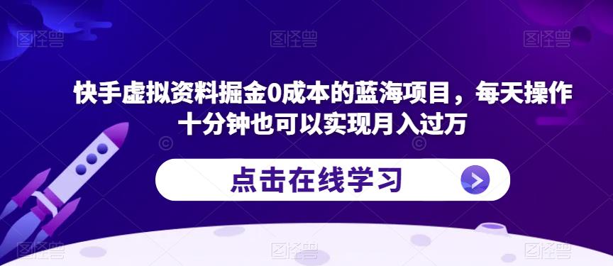 快手虚拟资料掘金0成本的蓝海项目，每天操作十分钟也可以实现月入过万【揭秘】-最新资源站