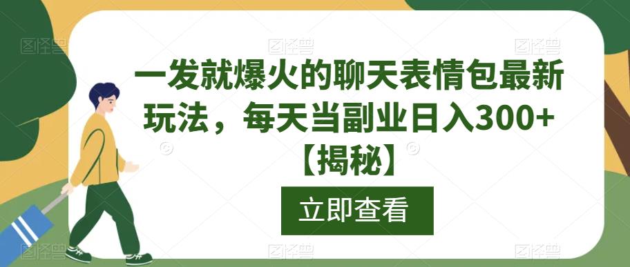 一发就爆火的聊天表情包最新玩法，每天当副业日入300+【揭秘】-最新资源站