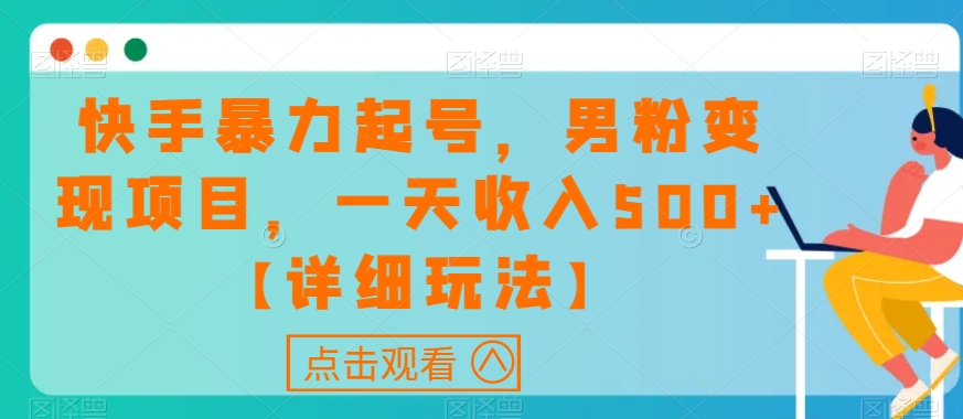 快手暴力起号，男粉变现项目，一天收入500+【详细玩法】【揭秘】-最新资源站